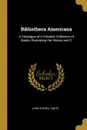 Bibliotheca Americana. A Catalogue of a Valuable Collection of Books, Illustrating the History and G - John Russell Smith