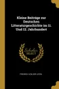 Kleine Beitrage zur Deutschen Litteraturgeschichte im 11. Und 12. Jahrhundert - Friedrich von der Leyen