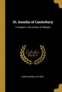 St. Anselm of Canterbury. A Chapter in the History of Religion - James Macmullen Rigg