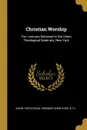 Christian Worship. Ten Lectures Delivered in the Union Theological Seminary, New York - N.Y.) U Theological Seminary (New York