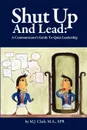 Shut Up and Lead. A Communicator.s Guide to Quiet Leadership - M.J. Clark