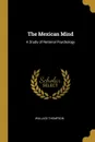 The Mexican Mind. A Study of National Psychology - Wallace Thompson