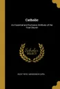 Catholic. An Essential and Exclusive Attribute of the True Church - Right Revd. Monsignor Capel