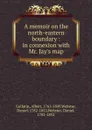 A memoir on the north-eastern boundary - Albert Gallatin