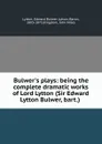 Bulwer.s plays: being the complete dramatic works of Lord Lytton (Sir Edward Lytton Bulwer, bart.) - Edward Bulwer Lytton