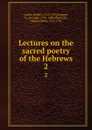Lectures on the sacred poetry of the Hebrews. Volume 2 - Robert Lowth