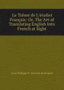 Le tresor de l.ecolier Francais. or, The art of translating English into French at sight - Louis Philippe R. Fenwick de Porquet