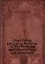 King.s college lectures on elocution. or, The physiology and culture of voice and speech, and the expression of the emotions by language, countenance and gesture - Charles John Plumptre