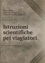 Istruzioni scientifiche pei viagiatori - Arturo Issel