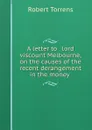 A letter to the right honourable lord viscount Melbourne on the causes of the recent derangement in the money market and on bank reform - Robert Torrens