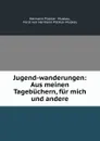 Jugend-wanderungen. Aus meinen Tagebuchern, fur mich und andere - Hermann Pückler Muskau