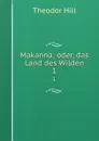 Makanna oder, Das Land des Wilden. Theil 1 - Theodor Hell