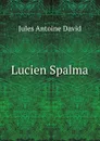 Lucien Spalma. Tome 1 - Jules Antoine David