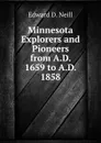 Minnesota Explorers and Pioneers from A.D. 1659 to A.D. 1858 - Edward D. Neill