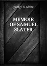 Memoir of Samuel Slater - George S. White