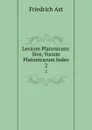 Lexicon Platonicum sive, Vocum Platonicarum Index. Volume 2 - Friedrich Ast