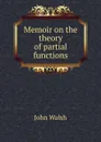 Memoir on the theory of partial functions - John Walsh
