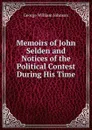 Memoirs of John Selden and Notices of the Political Contest During His Time - George William Johnson