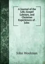 A journal of the life, gospel labours and christian experiences - John Woolman