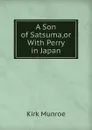 A Son of Satsuma. Or With Perry in Japan - Munroe Kirk