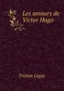 Les amours de Victor Hugo - Tristan Legay