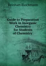 Guide to Preparation Work in Inorganic Chemistry for Students of Chemistry - Reinhart Blochmann