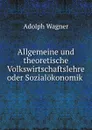 Allgemeine und theoretische Volkswirtschaftslehre oder Sozialokonomik - Adolph Wagner