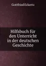 Hilfsbuch fur den Unterricht in der deutschen Geschichte - Gottfried Eckertz