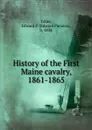 History of the First Maine cavalry. 1861-1865 - Edward Parsons Tobie