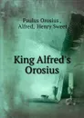 King Alfred.s Orosius. Part 1 - Paulus Orosius, Henry Sweet