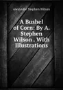 A Bushel of Corn - Alexander Stephen Wilson