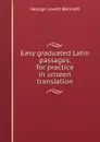 Easy graduated Latin passages - George Lovett Bennett