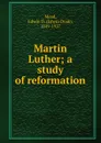 Martin Luther. A study of reformation - Edwin Doak Mead