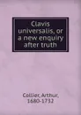 Clavis universalis. or, A new enquiry after truth - Arthur Collier