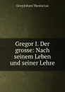 Gregor L. Der Grosse nach seinem Leben und seiner Lehre - Georg Johann Theodor Lau