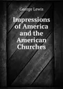 Impressions of America and the American Churches - George Lewis