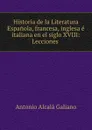 Historia de la literatura espanola, francesa, inglesa e italiana en el siglo XVIII - Antonio Alcalá Galiano