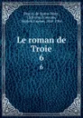 Le roman de Troie. Tome 6 - Benoit de Sainte-Maure