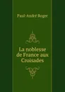 La noblesse de France aux Croisades - Paul-André Roger