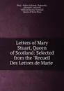 Letters of Mary Stuart Queen of Scotland - William Turnbull