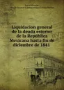 Liquidacion general de la deuda esterior de la Republica - Lucas Alamán