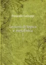 Lezioni di logica e metafisica. Volume 1 - Pasquale Galluppi