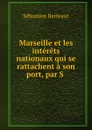 Marseille et les interets nationaux qui se rattachent a son port. Tome 1 - Sébastien Berteaut