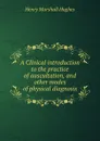 A clinical introduction to the practice of auscultation, and other modes of physical diagnosis in diseases of the lungs and heart - Henry Marshall Hughes