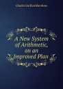 A New System of Arithmetic, on an Improved Plan - Charles Guilford Burnham