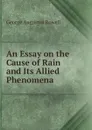 An essay on the cause of rain and its allied phenomena - George Augustus Rowell