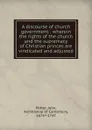 A discourse of church government wherein the rights of the church and the supremacy of Christian princes are vindicated and adjusted - John Potter