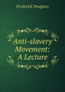 Anti-slavery Movement. A Lecture - Frederick Douglass