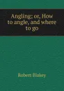 Angling. or, How to angle and where to go - Robert Blakey