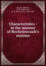Characteristics in the manner of Rochefoucault.s maxims - William Hazlitt